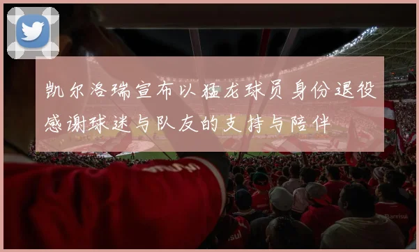 凯尔洛瑞宣布以猛龙球员身份退役感谢球迷与队友的支持与陪伴