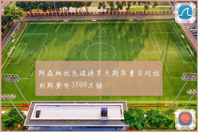 阿森纳优先追逐罗杰斯布鲁日对佐利斯要价3500万镑