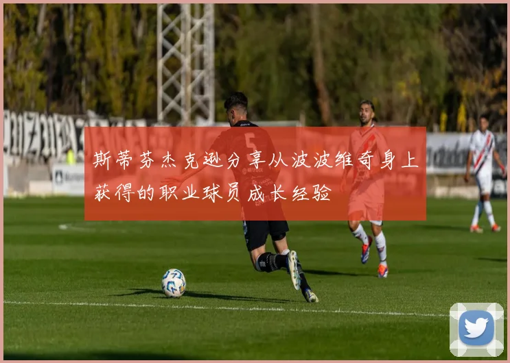 斯蒂芬杰克逊分享从波波维奇身上获得的职业球员成长经验