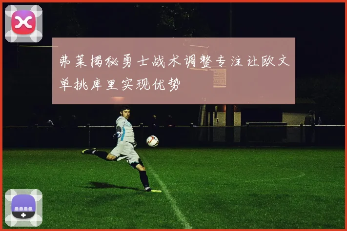 弗莱揭秘勇士战术调整专注让欧文单挑库里实现优势