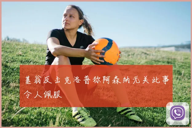 基翁反击克洛普称阿森纳无关此事令人佩服