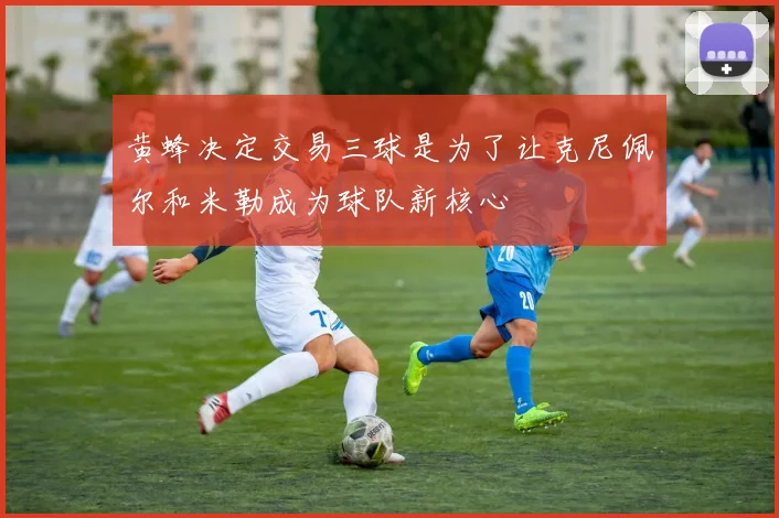 黄蜂决定交易三球是为了让克尼佩尔和米勒成为球队新核心